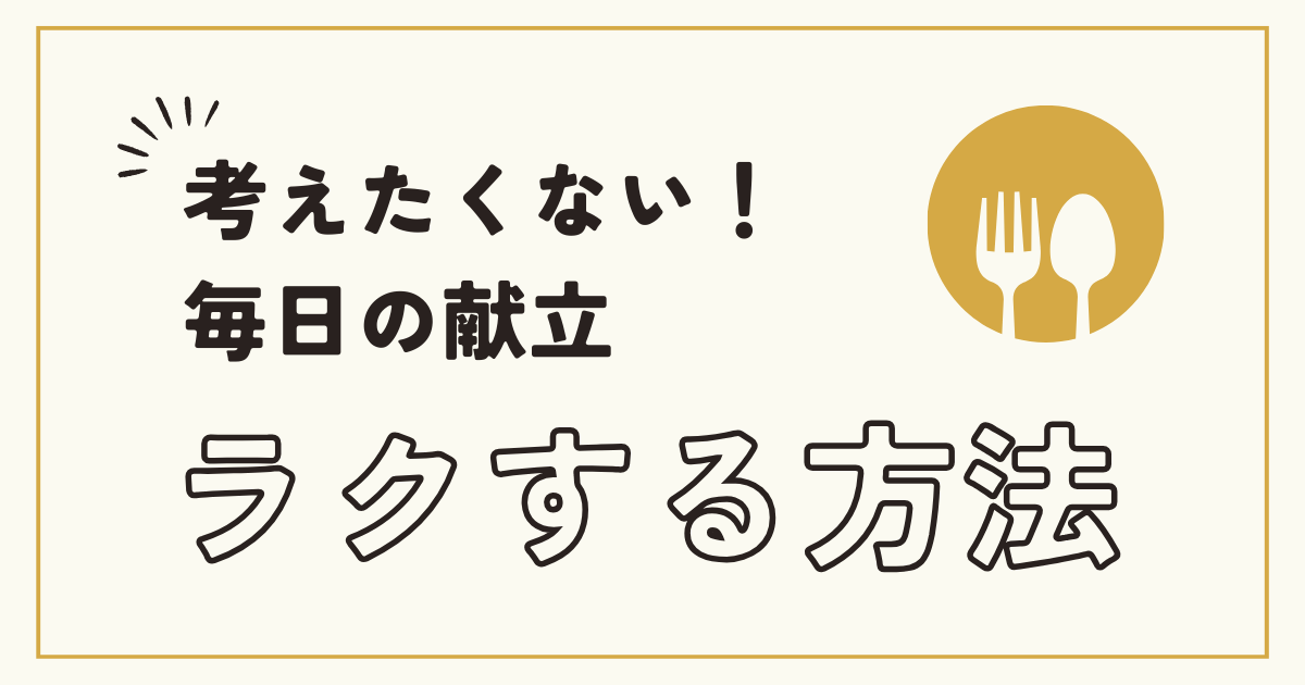 考えたくない！毎日の献立、ラクする方法