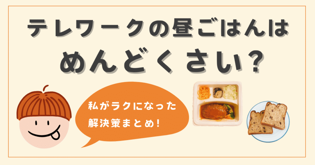 テレワークの昼ごはんがめんどくさい？私がラクになった解決策まとめ