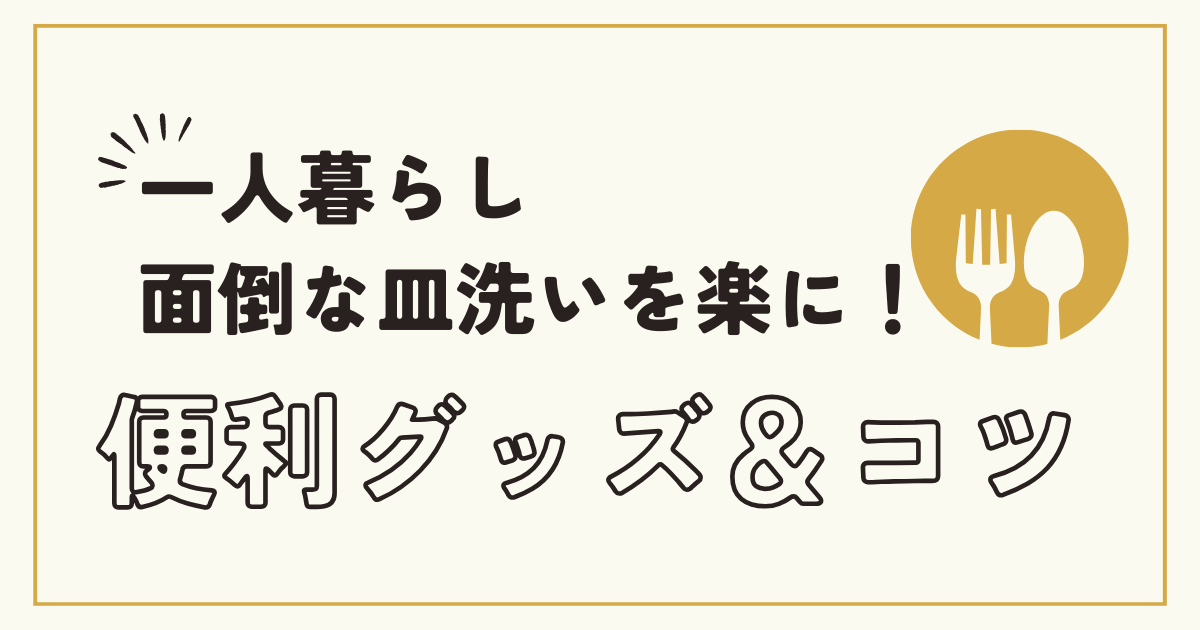 【一人暮らし必見】皿洗いがめんどくさいを解決！便利グッズ＆簡単コツ