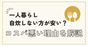 自炊はコスパ悪いって本当?一人暮らしは「自炊しない方が安い」理由