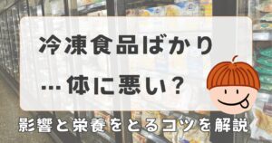 一人暮らしで冷凍食品ばかりは体に悪い?影響と栄養をとるコツを解説