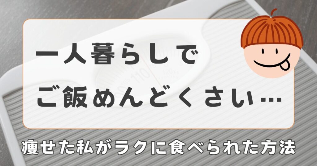 一人暮らしでご飯がめんどくさい…痩せた私がラクに食べられた方法