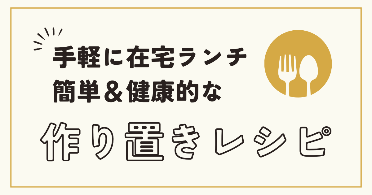 手軽に在宅ランチ、簡単＆健康的な作り置きレシピ