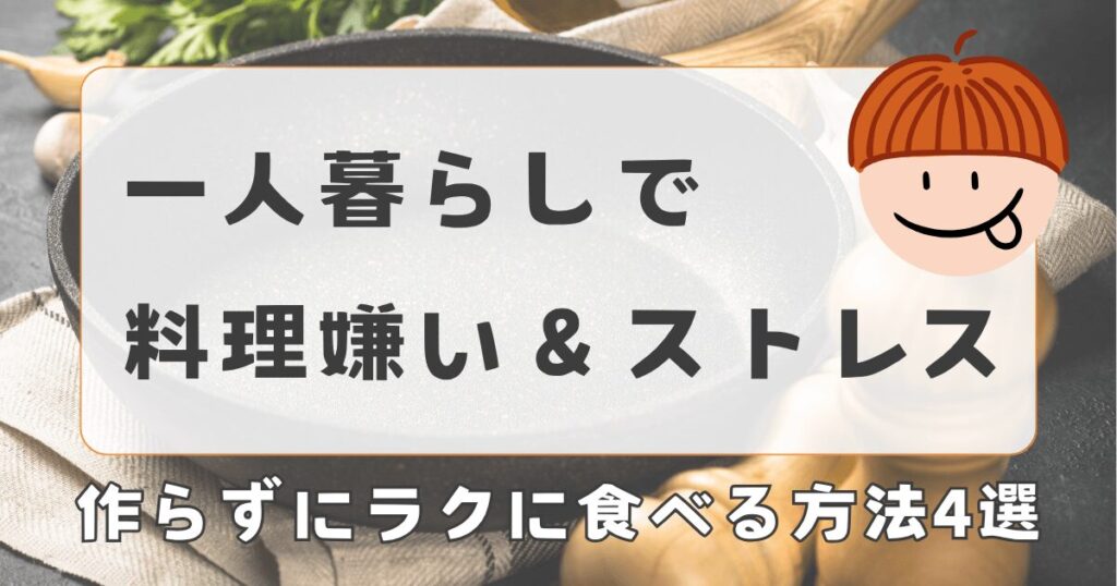 一人暮らしで料理嫌い…ストレスが限界なら「作らない」が正解だった