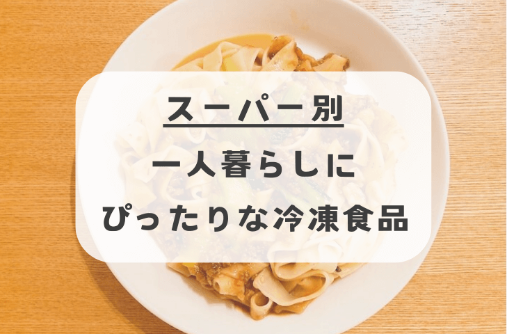 スーパー別の一人暮らしにぴったりな冷凍食品