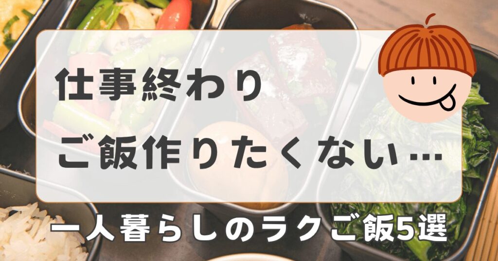 仕事終わりにご飯作りたくない一人暮らしへ｜ラクに食べる5つの方法